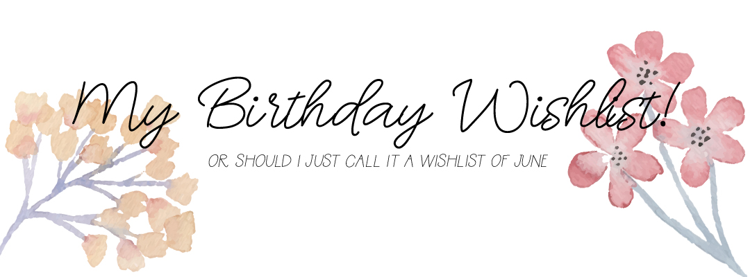 My birthday wishlist or should I call it just wishlist of June